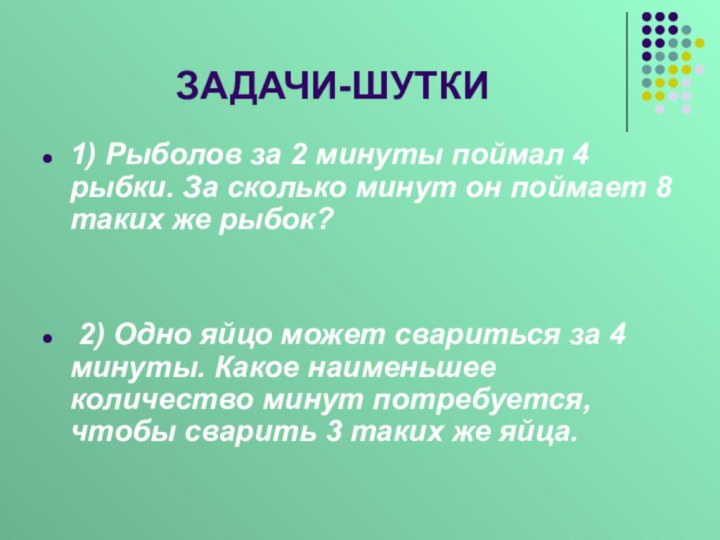 ЗАДАЧИ-ШУТКИ1) Рыболов за 2 минуты поймал 4 рыбки. За сколько минут он