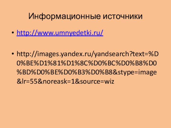 Информационные источникиhttp://www.umnyedetki.ru/http://images.yandex.ru/yandsearch?text=%D0%BE%D1%81%D1%8C%D0%BC%D0%B8%D0%BD%D0%BE%D0%B3%D0%B8&stype=image&lr=55&noreask=1&source=wiz