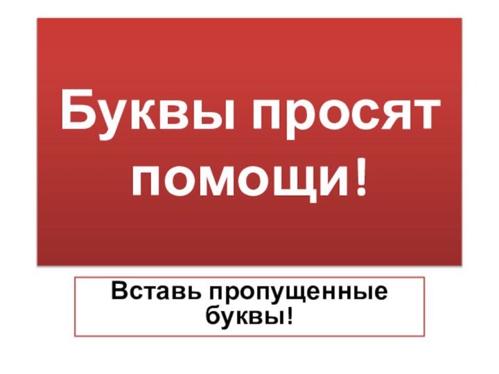 Буквы просят помощи!Вставь пропущенные буквы!