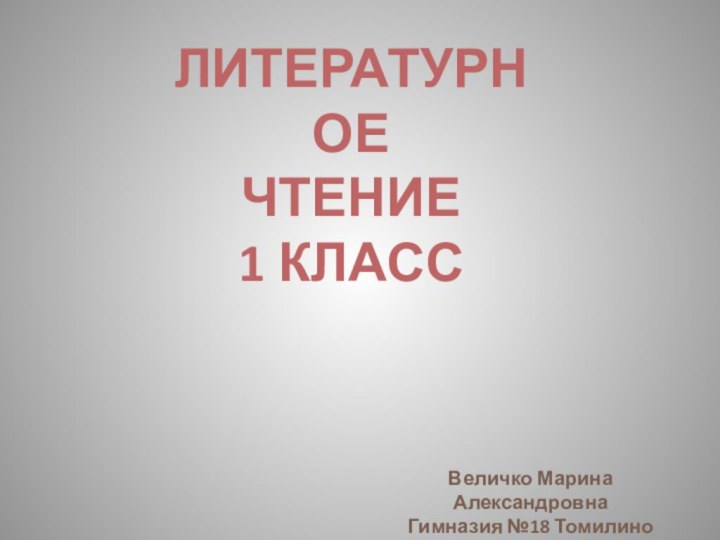 Литературное Чтение 1 классВеличко Марина АлександровнаГимназия №18 Томилино