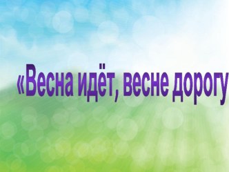 Весна идет, Весне дорогу! презентация к уроку (младшая группа)