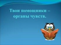 Презентация Твои помощники - органы чувств презентация к уроку по окружающему миру (1 класс)