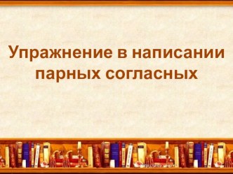 Упражнение в написании парных согласных презентация к уроку по русскому языку (2 класс) по теме