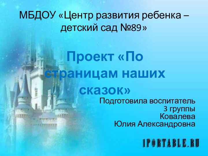 МБДОУ «Центр развития ребенка – детский сад №89»Проект «По страницам наших сказок»Подготовила воспитатель3 группыКовалева Юлия Александровна