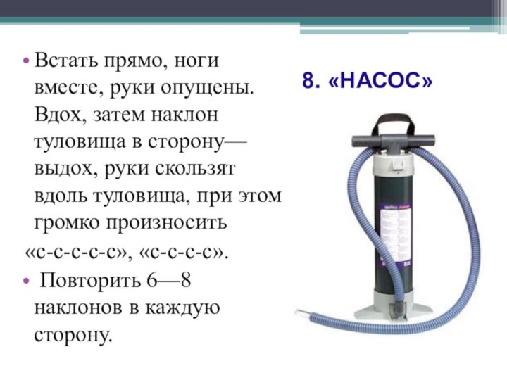 8. «НАСОС» Встать прямо, ноги вместе, руки опущены. Вдох, затем наклон туловища