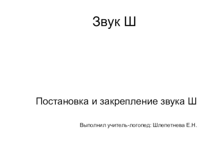 Звук ШПостановка и закрепление звука ШВыполнил учитель-логопед: Шлепетнева Е.Н.