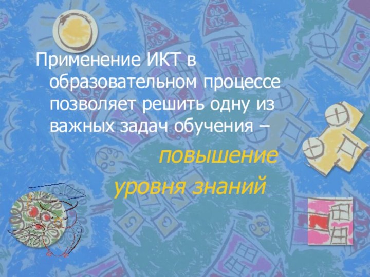 Применение ИКТ в образовательном процессе позволяет решить одну из важных задач обучения