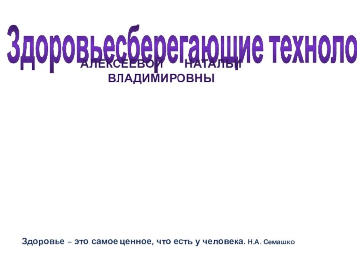 Здоровьесберегающие технологииАлексеевой    Натальи   владимировныЗдоровье – это самое