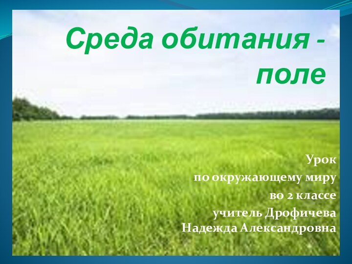 Среда обитания - полеУрок по окружающему миру во 2 классе учитель Дрофичева Надежда Александровна