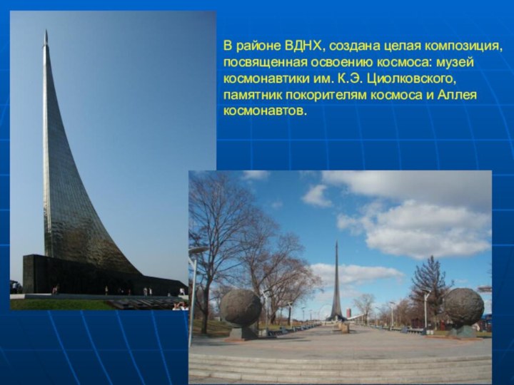 В районе ВДНХ, создана целая композиция, посвященная освоению космоса: музейкосмонавтики им. К.Э.