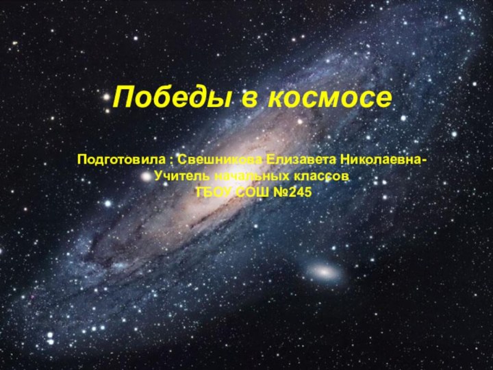 Победы в космосе  Подготовила : Свешникова Елизавета Николаевна- Учитель начальных классов