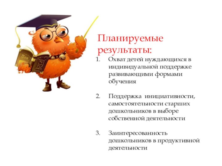 Планируемые результаты:Охват детей нуждающихся в индивидуальной поддержке развивающими формами обученияПоддержка инициативности, самостоятельности