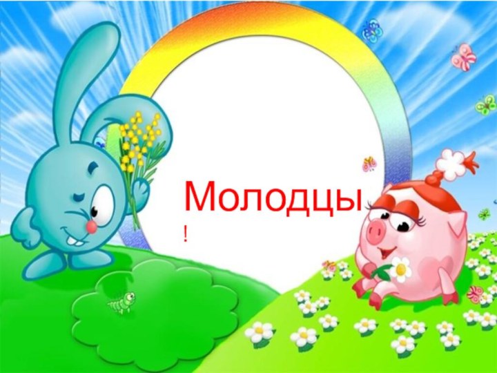 Молодцы!