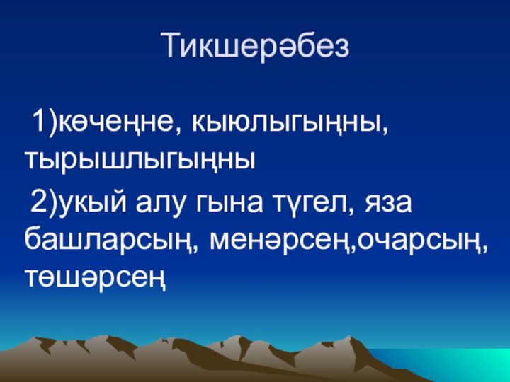 Тикшерәбез	1)көчеңне, кыюлыгыңны, тырышлыгыңны	2)укый алу гына түгел, яза башларсың, менәрсең,очарсың, төшәрсең