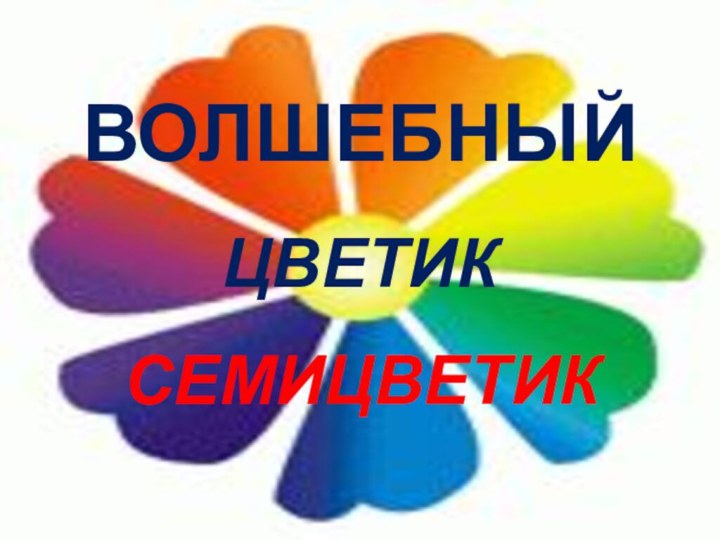 ВолшебныйЦВЕТИК СЕМИЦВЕТИК