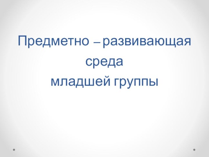 Предметно – развивающая среда  младшей группы