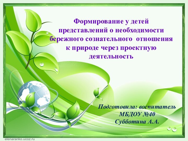 Подготовила: воспитатель МБДОУ №40Субботина А.А.Формирование у детей представлений о необходимости бережного сознательного