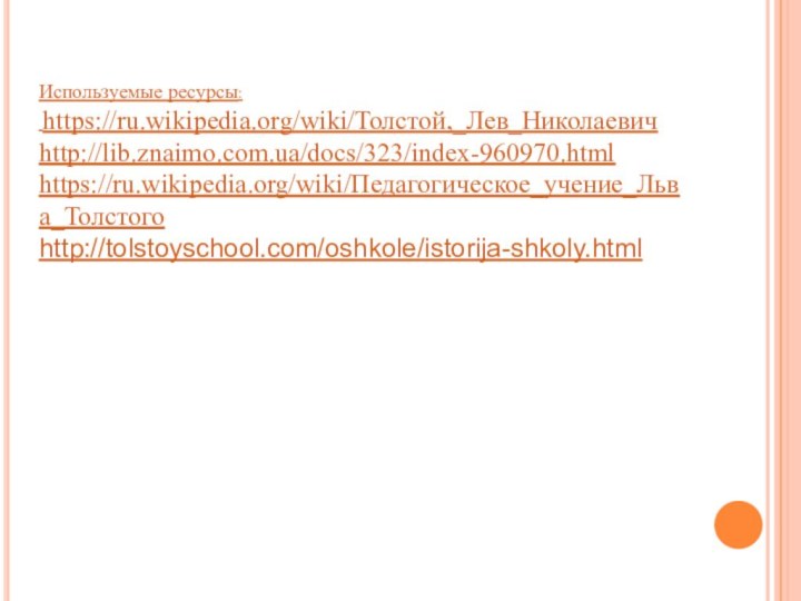 Используемые ресурсы: https://ru.wikipedia.org/wiki/Толстой,_Лев_Николаевич http://lib.znaimo.com.ua/docs/323/index-960970.htmlhttps://ru.wikipedia.org/wiki/Педагогическое_учение_Льва_Толстого http://tolstoyschool.com/oshkole/istorija-shkoly.html