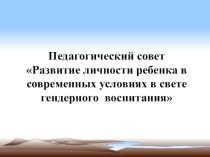 Педагогический совет Развитие личности ребенка в современных условиях в свете гендерного воспитания материал по теме