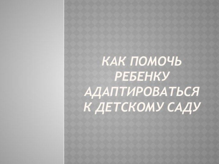 Как помочь ребенку адаптироваться к детскому саду