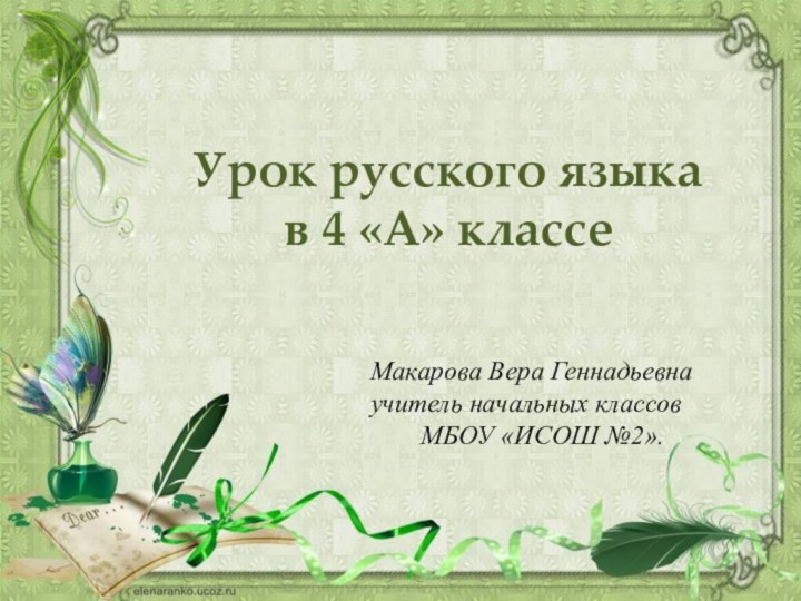 Урок русского языка в 4 «А» классеМакарова Вера Геннадьевнаучитель начальных классовМБОУ «ИСОШ №2».