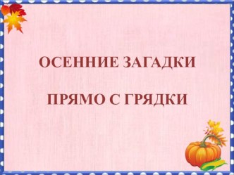 Презентация к осеннему празднику Осенние загадки прямо с грядки материал (старшая группа)