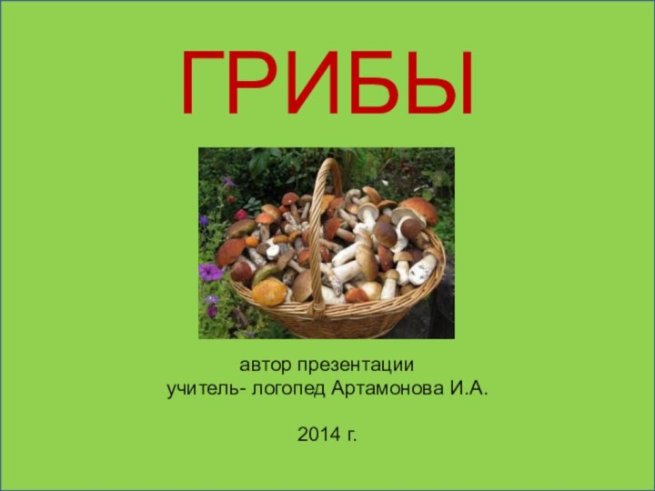 ГРИБЫавтор презентации учитель- логопед Артамонова И.А.2014 г.