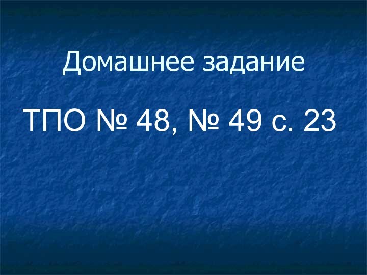 Домашнее заданиеТПО № 48, № 49 с. 23