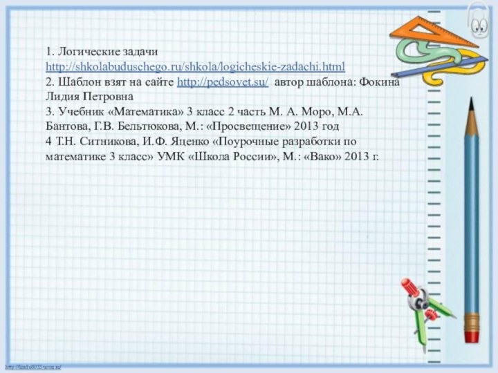 1. Логические задачи http://shkolabuduschego.ru/shkola/logicheskie-zadachi.html 2. Шаблон взят на сайте http://pedsovet.su/ автор шаблона:
