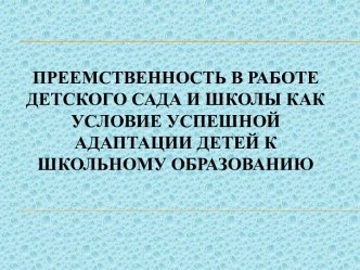 Презентация Преемственность в работе детского сада и школы как условие успешной адаптации детей к школьному образованию презентация