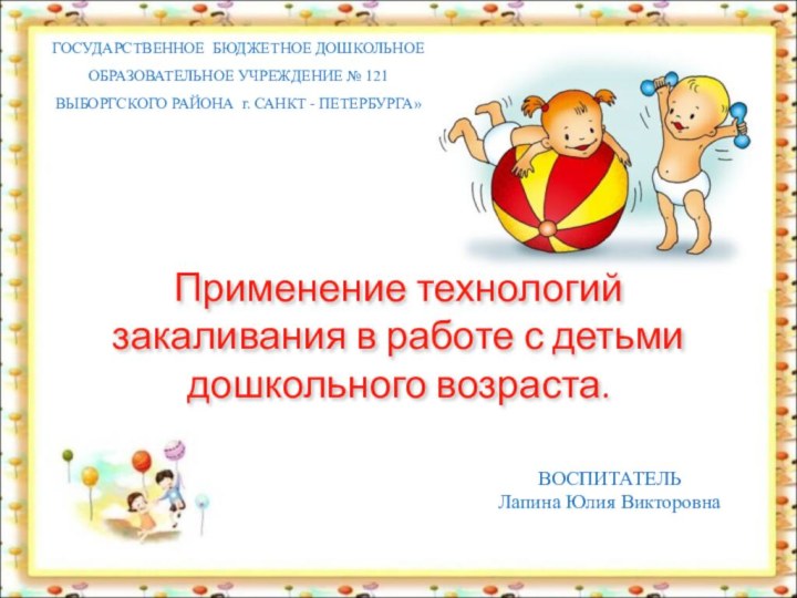 ГОСУДАРСТВЕННОЕ БЮДЖЕТНОЕ ДОШКОЛЬНОЕ ОБРАЗОВАТЕЛЬНОЕ УЧРЕЖДЕНИЕ № 121ВЫБОРГСКОГО РАЙОНА г. САНКТ - ПЕТЕРБУРГА»ВОСПИТАТЕЛЬЛапина