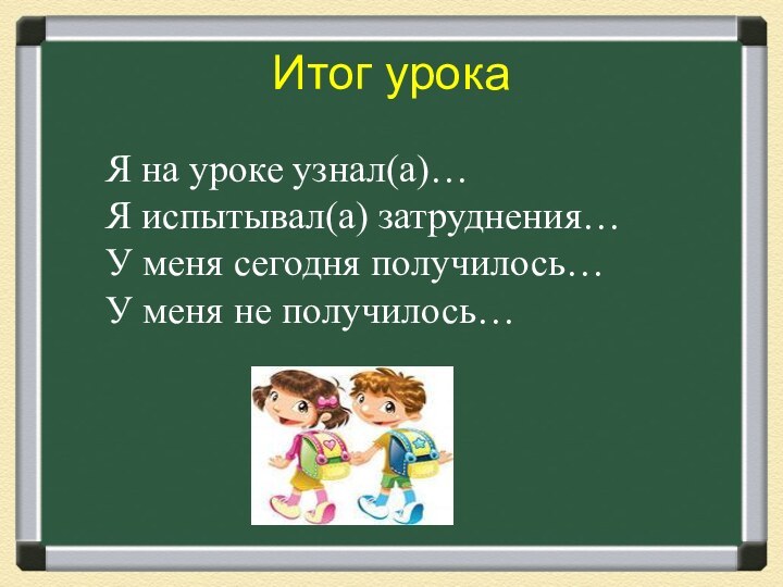 Итог урокаЯ на уроке узнал(а)…Я испытывал(а) затруднения…У меня сегодня получилось…У меня не получилось…