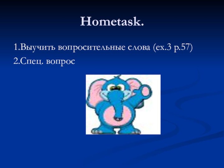 Hometask.1.Выучить вопросительные слова (ex.3 p.57)2.Спец. вопрос