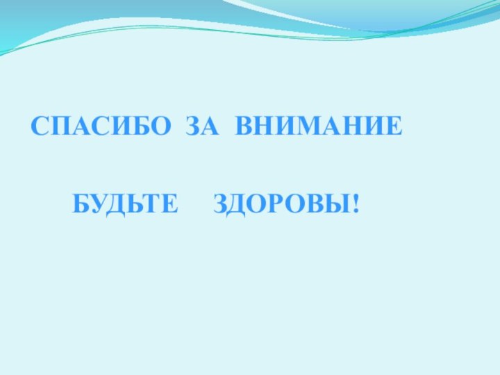 СПАСИБО ЗА ВНИМАНИЕ   БУДЬТЕ   ЗДОРОВЫ!