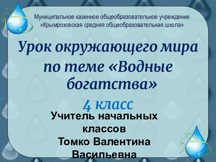 Урок окружающего мира по теме «Водные богатства»4 классМуниципальное казенное общеобразовательное учреждение «Крымрозовская