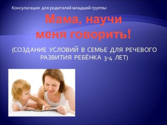 консультация -практикум для родителей младшей группы Мама, научи меня говорить! методическая разработка (логопедия, младшая группа)