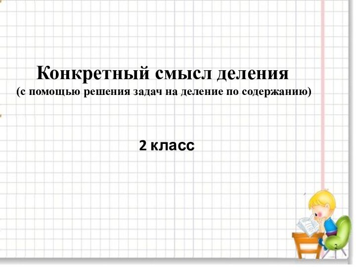 Конкретный смысл деления (с помощью решения задач на деление по содержанию)2 класс