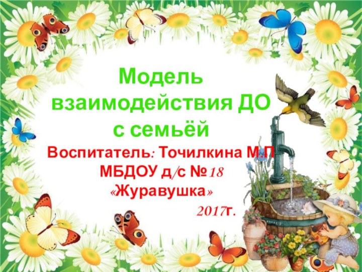 Модель взаимодействия ДО с семьёйВоспитатель: Точилкина М.ПМБДОУ д/с №18 «Журавушка»