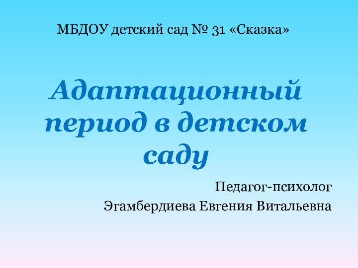 Адаптационный период в детском садуПедагог-психолог Эгамбердиева Евгения ВитальевнаМБДОУ детский сад № 31 «Сказка»