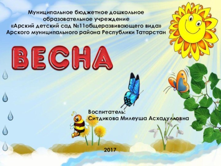 Муниципальное бюджетное дошкольное образовательное учреждение«Арский детский сад №11общеразвивающего вида»Арского муниципального района Республики ТатарстанВоспитатель: Ситдикова Милеуша Асхадулловна2017