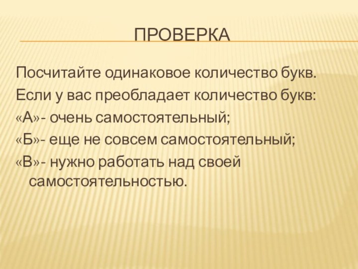 проверкаПосчитайте одинаковое количество букв. Если у вас преобладает количество букв:«А»- очень самостоятельный;«Б»-