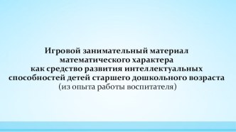 Презентация Игровой занимательный материал математического характера, как средство развития интеллектуальных особенностей детей старшего дошкольного возраста презентация к уроку по математике (старшая группа) по теме