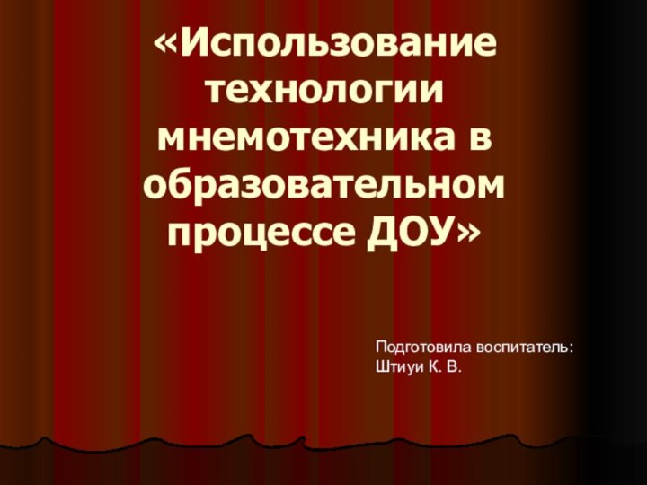 «Использование технологии мнемотехника в образовательном процессе ДОУ» Подготовила воспитатель:Штиуи К. В.