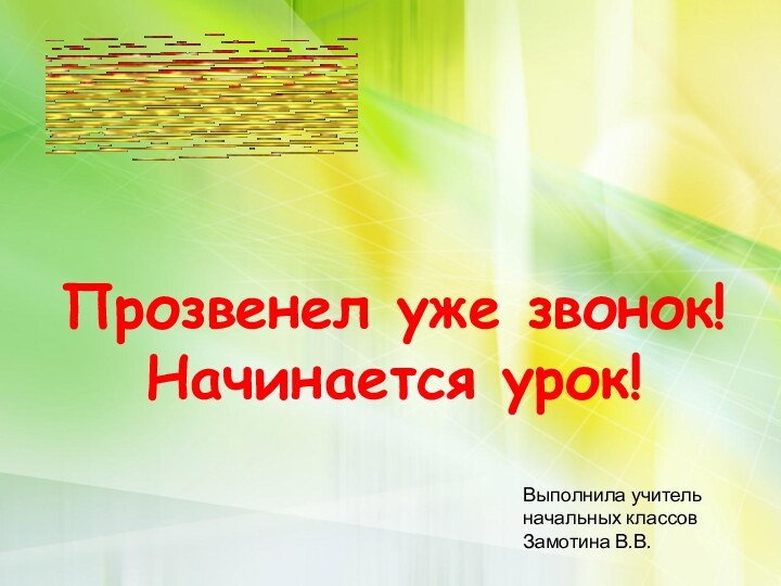 Прозвенел уже звонок! Начинается урок!Выполнила учитель начальных классов Замотина В.В.