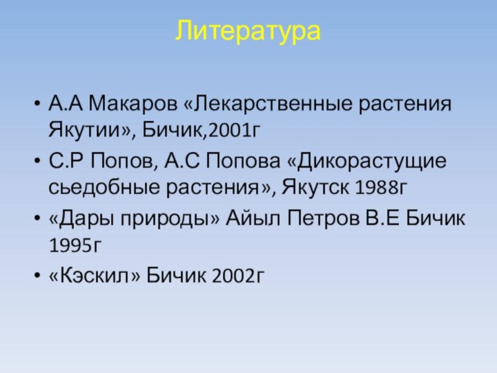 Литература  А.А Макаров «Лекарственные растения Якутии», Бичик,2001гС.Р Попов, А.С Попова «Дикорастущие