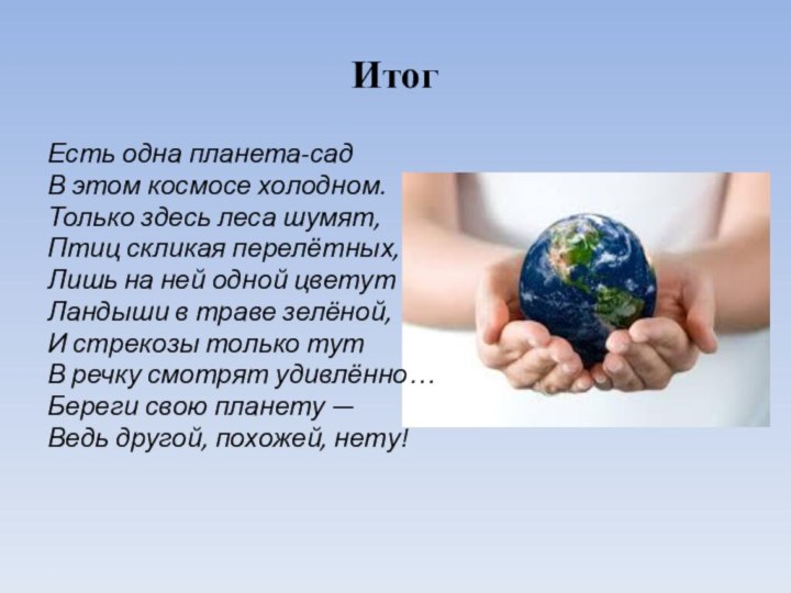 ИтогЕсть одна планета-садВ этом космосе холодном.Только здесь леса шумят,Птиц скликая перелётных,Лишь на