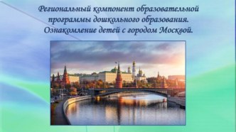 Региональный компонент образовательной программы дошкольного образования. Ознакомление детей с городом Москвой. презентация