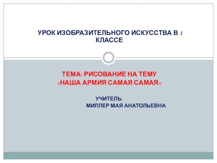 УРОК ИЗОБРАЗИТЕЛЬНОГО ИСКУССТВА В 1 КЛАССЕТЕМА: РИСОВАНИЕ НА ТЕМУ «НАША АРМИЯ