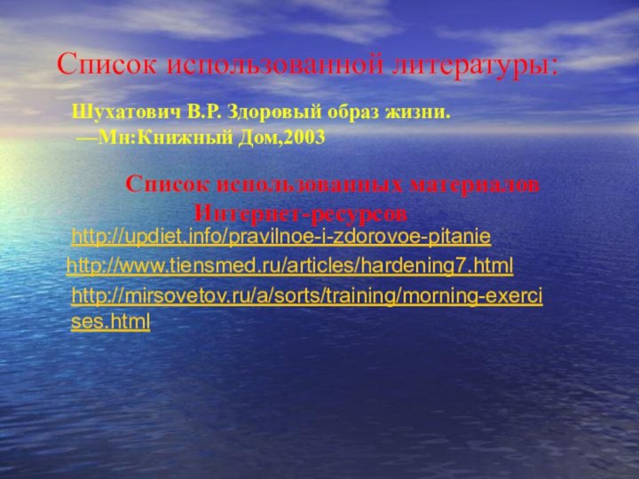 Список использованной литературы:http://www.tiensmed.ru/articles/hardening7.htmlhttp://updiet.info/pravilnoe-i-zdorovoe-pitaniehttp://mirsovetov.ru/a/sorts/training/morning-exercises.htmlШухатович В.Р. Здоровый образ жизни. —Мн:Книжный Дом,2003