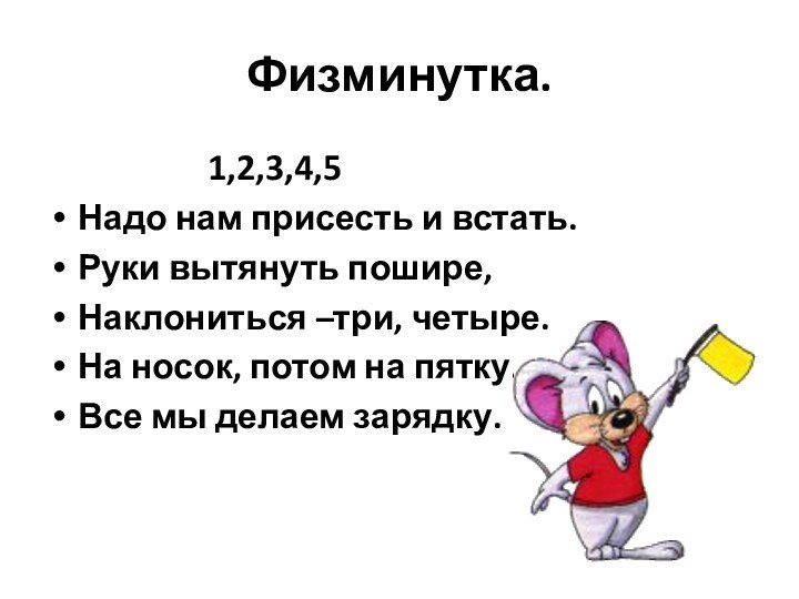 Физминутка.1,2,3,4,5Надо нам присесть и встать.Руки вытянуть пошире,Наклониться –три, четыре.На носок, потом на пятку.Все мы делаем зарядку.